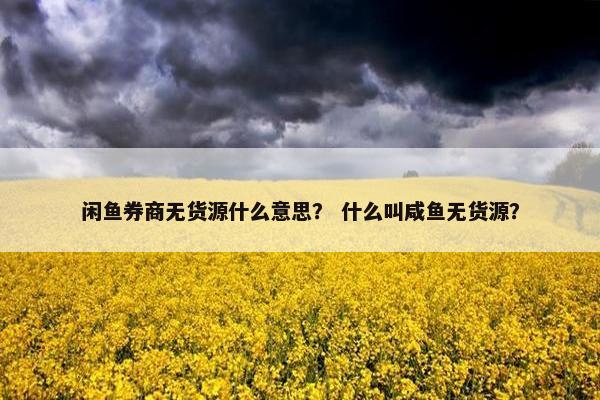 闲鱼券商无货源什么意思？ 什么叫咸鱼无货源？