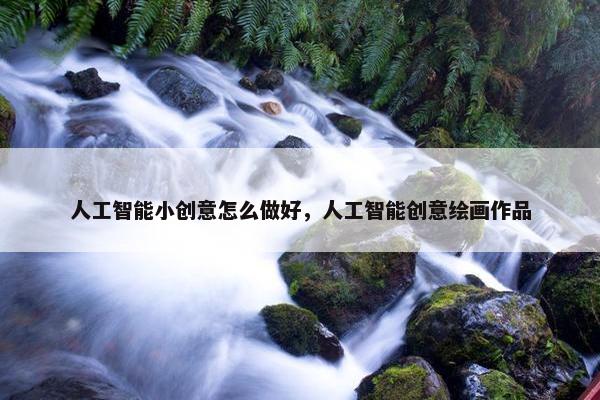人工智能小创意怎么做好，人工智能创意绘画作品