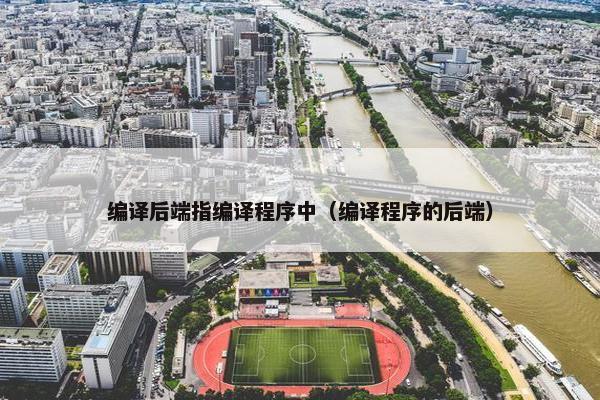 编译后端指编译程序中（编译程序的后端）