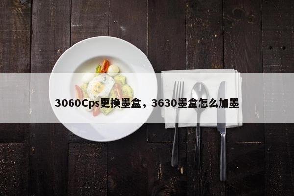 3060Cps更换墨盒，3630墨盒怎么加墨