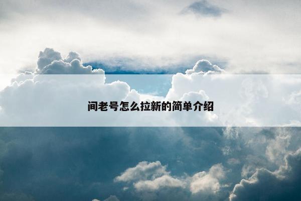 间老号怎么拉新的简单介绍