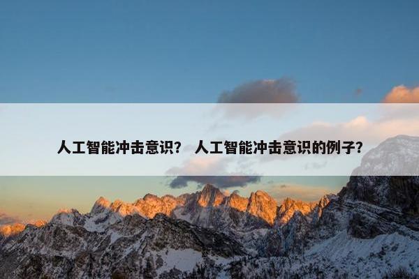 人工智能冲击意识？ 人工智能冲击意识的例子？
