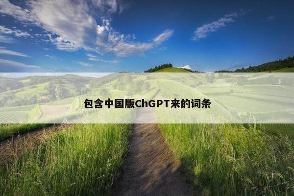 包含中国版ChGPT来的词条