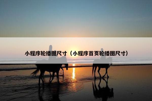 小程序轮播图尺寸（小程序首页轮播图尺寸）