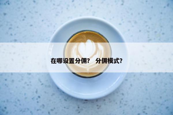 在哪设置分佣？ 分佣模式？