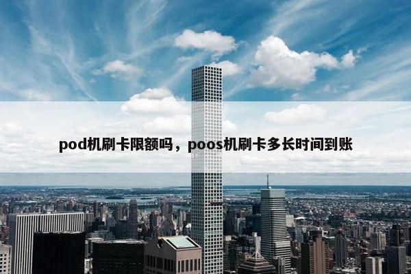 pod机刷卡限额吗，poos机刷卡多长时间到账