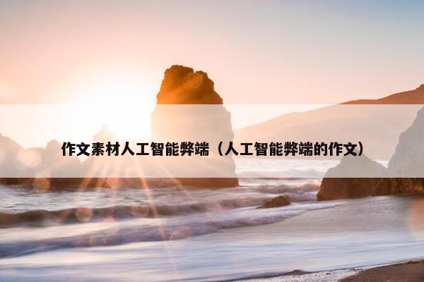 作文素材人工智能弊端（人工智能弊端的作文）