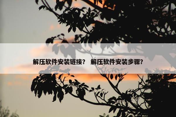 解压软件安装链接？ 解压软件安装步骤？
