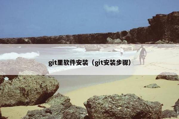 git里软件安装（git安装步骤）