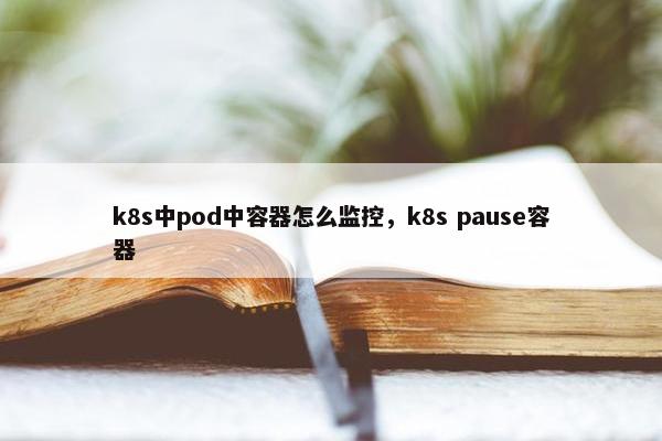 k8s中pod中容器怎么监控，k8s pause容器