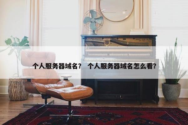 个人服务器域名？ 个人服务器域名怎么看？