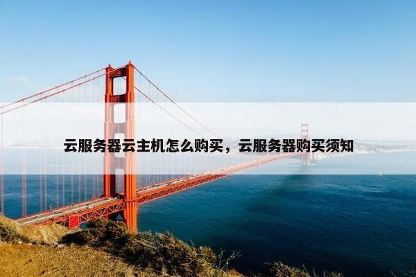 云服务器云主机怎么购买，云服务器购买须知