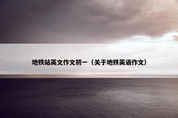 地铁站英文作文初一（关于地铁英语作文）