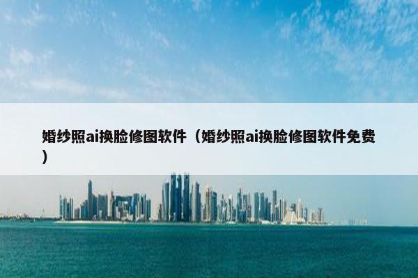 婚纱照ai换脸修图软件（婚纱照ai换脸修图软件免费）