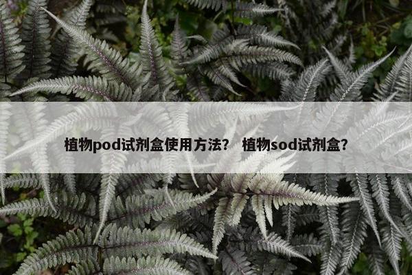 植物pod试剂盒使用方法？ 植物sod试剂盒？