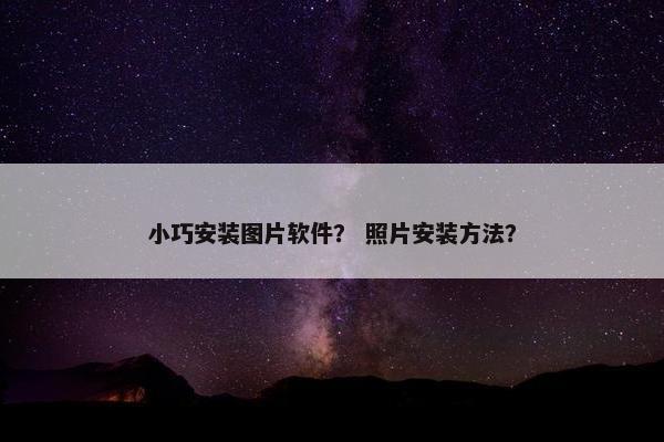 小巧安装图片软件？ 照片安装方法？