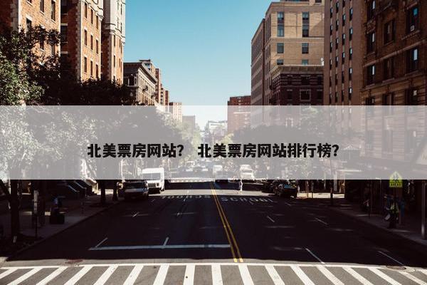 北美票房网站？ 北美票房网站排行榜？