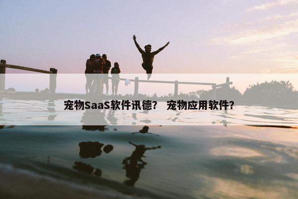 宠物SaaS软件讯德？ 宠物应用软件？