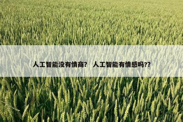 人工智能没有情商？ 人工智能有情感吗?？