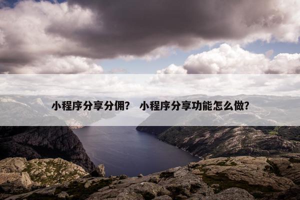 小程序分享分佣？ 小程序分享功能怎么做？