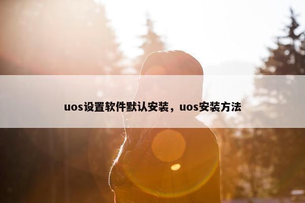 uos设置软件默认安装，uos安装方法