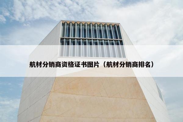 航材分销商资格证书图片（航材分销商排名）