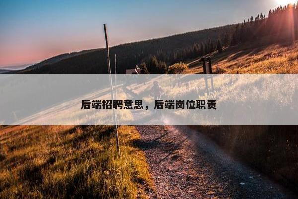 后端招聘意思，后端岗位职责