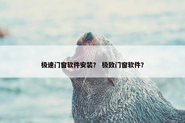 极速门窗软件安装？ 极致门窗软件？