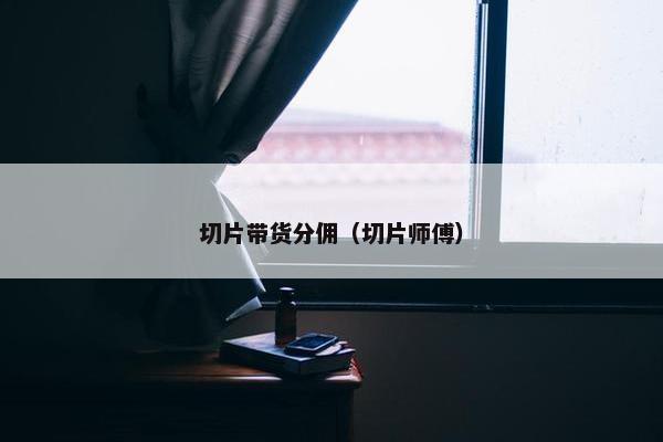 切片带货分佣（切片师傅）