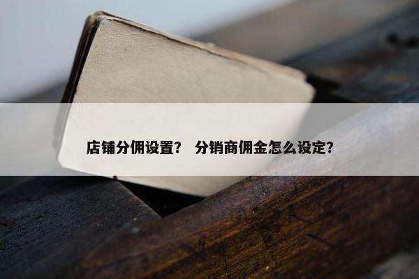 店铺分佣设置？ 分销商佣金怎么设定？