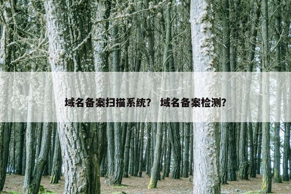 域名备案扫描系统？ 域名备案检测？