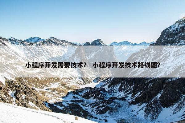小程序开发需要技术？ 小程序开发技术路线图？