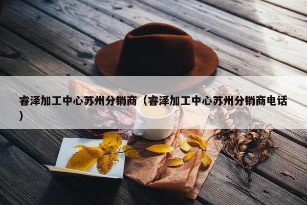 睿泽加工中心苏州分销商（睿泽加工中心苏州分销商电话）