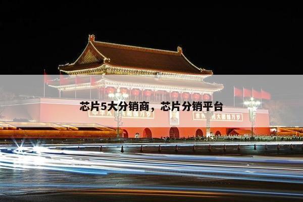 芯片5大分销商，芯片分销平台