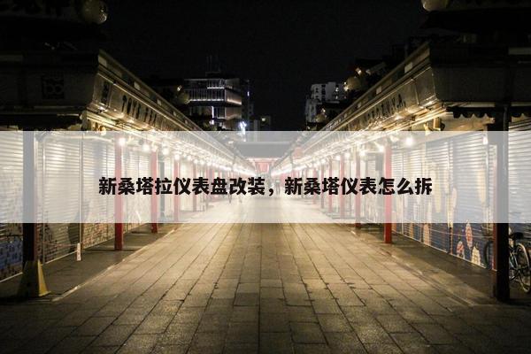 新桑塔拉仪表盘改装，新桑塔仪表怎么拆