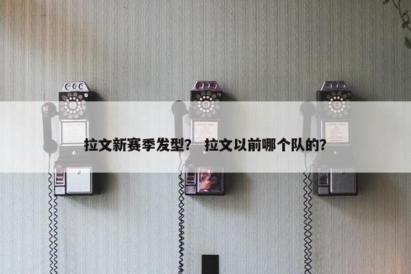 拉文新赛季发型？ 拉文以前哪个队的？