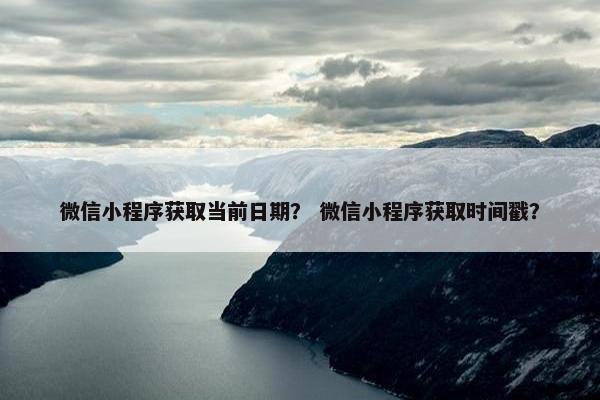 微信小程序获取当前日期？ 微信小程序获取时间戳？