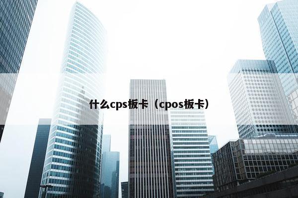 什么cps板卡（cpos板卡）