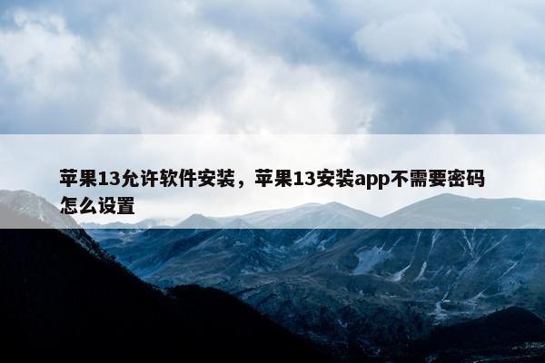 苹果13允许软件安装，苹果13安装app不需要密码怎么设置