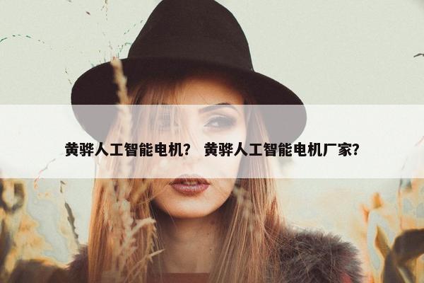 黄骅人工智能电机？ 黄骅人工智能电机厂家？