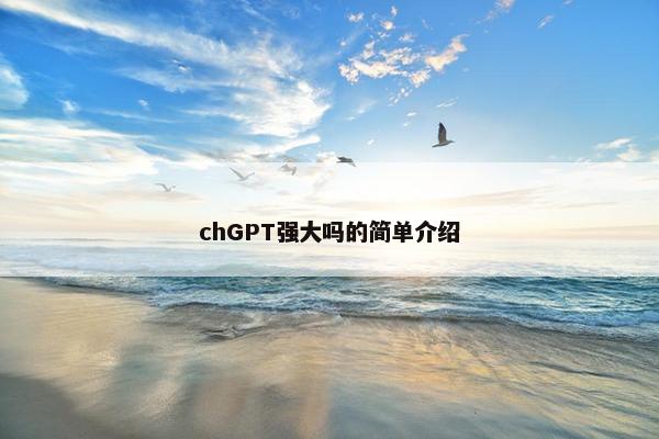 chGPT强大吗的简单介绍