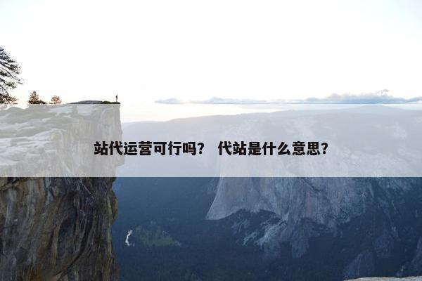 站代运营可行吗？ 代站是什么意思？