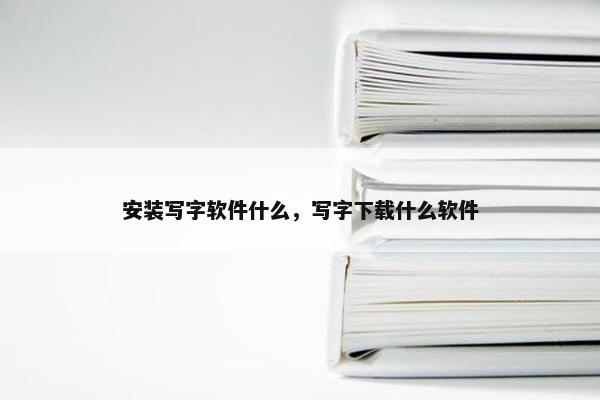 安装写字软件什么，写字下载什么软件