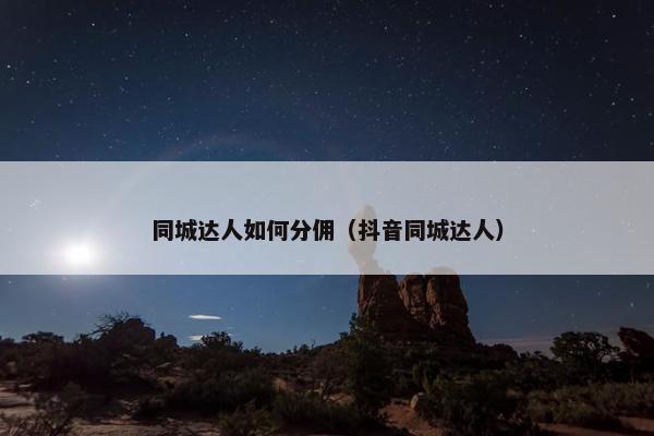 同城达人如何分佣（抖音同城达人）