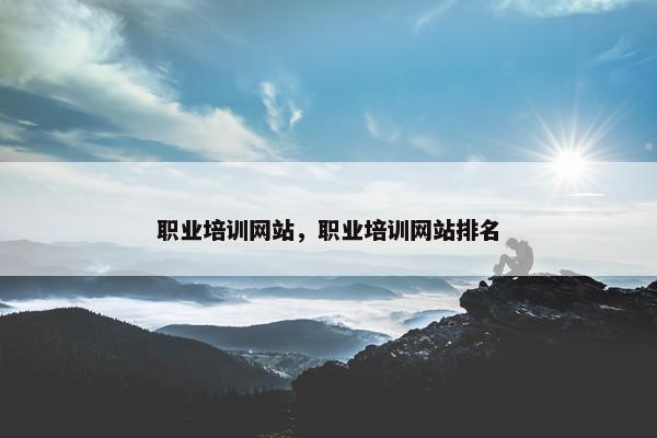 职业培训网站，职业培训网站排名