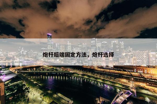 炮杆后端固定方法，炮杆选择