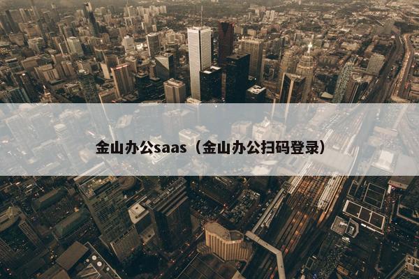 金山办公saas（金山办公扫码登录）