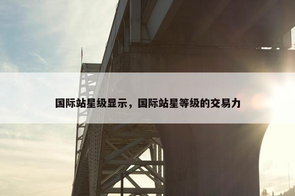 国际站星级显示，国际站星等级的交易力