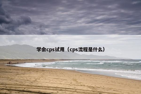 学会cps试用（cps流程是什么）