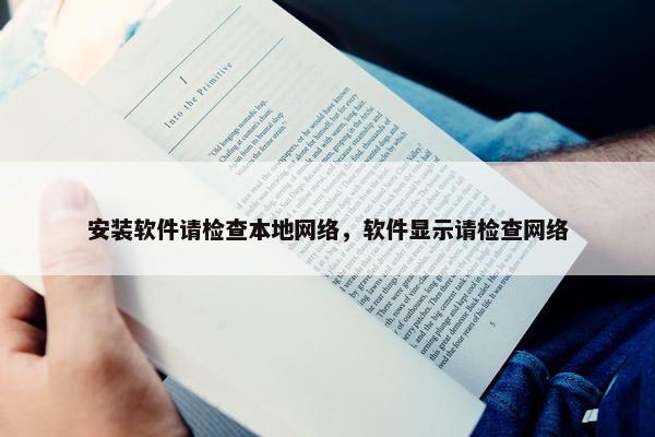安装软件请检查本地网络，软件显示请检查网络